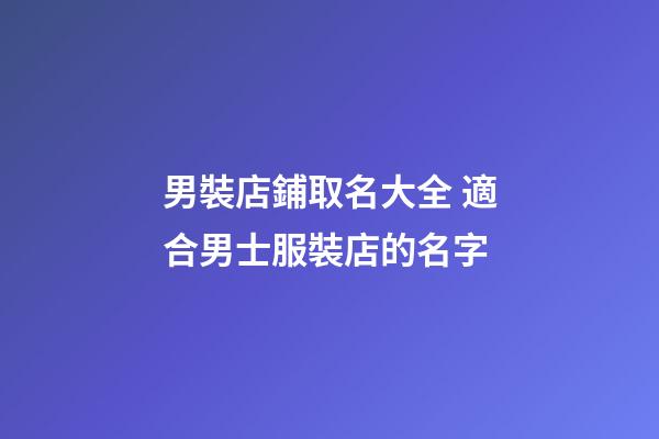 男裝店鋪取名大全 適合男士服裝店的名字-第1張-店鋪起名-玄機派